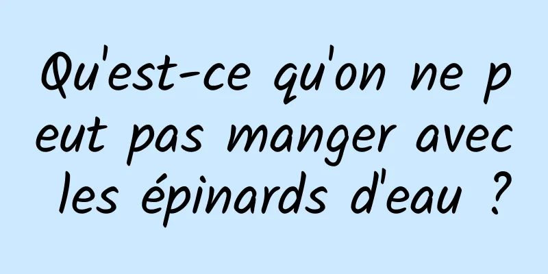 Qu'est-ce qu'on ne peut pas manger avec les épinards d'eau ?