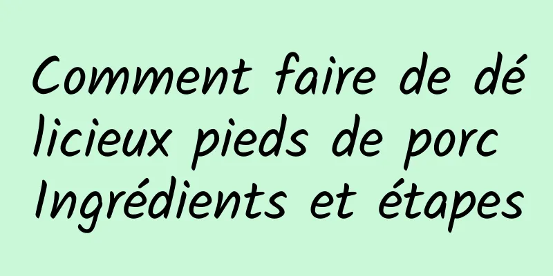 Comment faire de délicieux pieds de porc Ingrédients et étapes