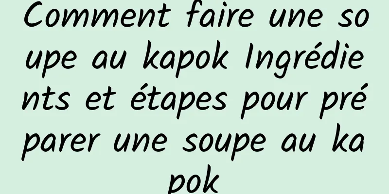 Comment faire une soupe au kapok Ingrédients et étapes pour préparer une soupe au kapok