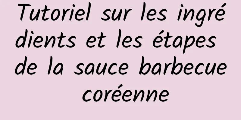 Tutoriel sur les ingrédients et les étapes de la sauce barbecue coréenne