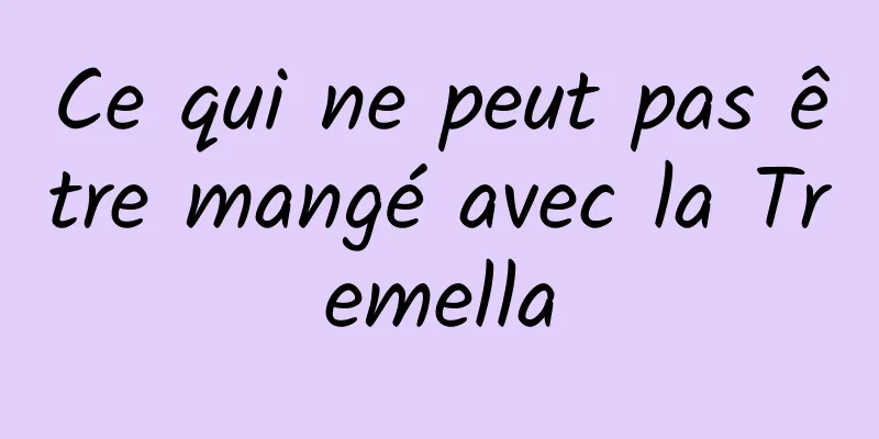 Ce qui ne peut pas être mangé avec la Tremella