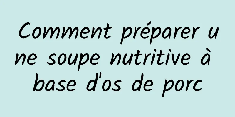 Comment préparer une soupe nutritive à base d'os de porc