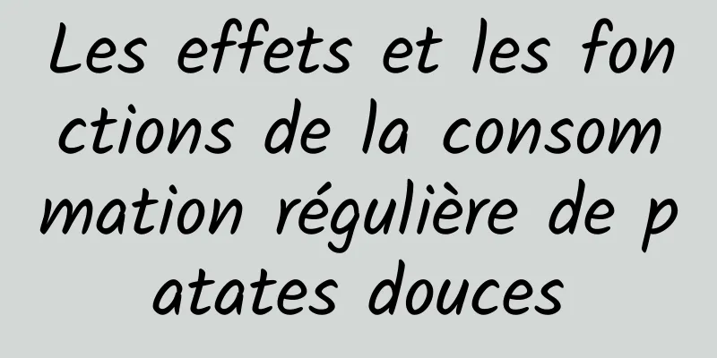 Les effets et les fonctions de la consommation régulière de patates douces