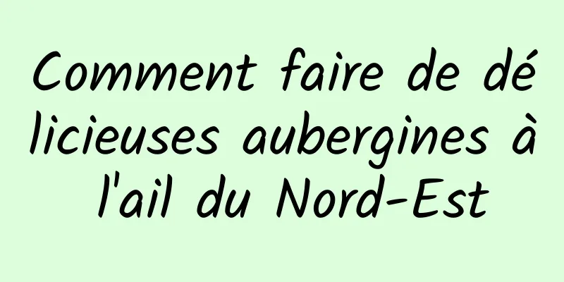 Comment faire de délicieuses aubergines à l'ail du Nord-Est