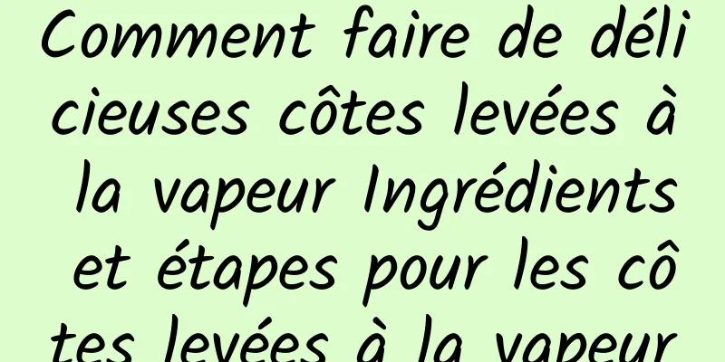 Comment faire de délicieuses côtes levées à la vapeur Ingrédients et étapes pour les côtes levées à la vapeur