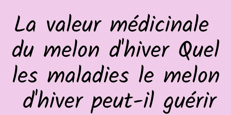 La valeur médicinale du melon d'hiver Quelles maladies le melon d'hiver peut-il guérir