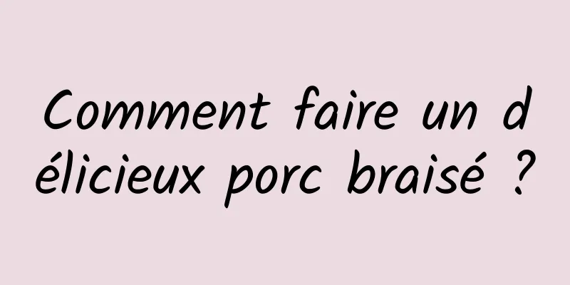 Comment faire un délicieux porc braisé ?