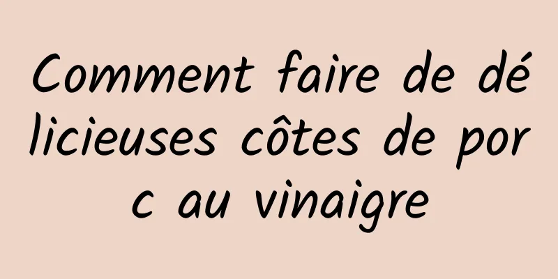 Comment faire de délicieuses côtes de porc au vinaigre