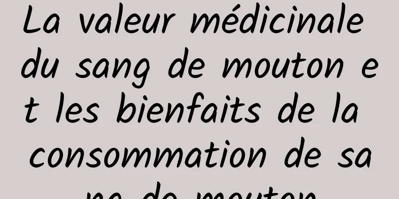 La valeur médicinale du sang de mouton et les bienfaits de la consommation de sang de mouton