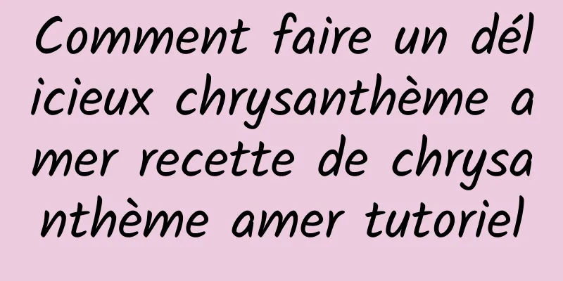 Comment faire un délicieux chrysanthème amer recette de chrysanthème amer tutoriel