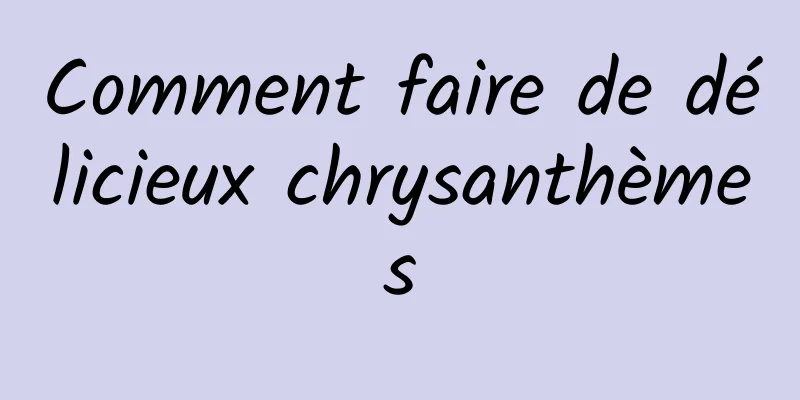 Comment faire de délicieux chrysanthèmes