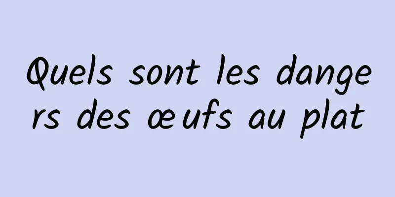 Quels sont les dangers des œufs au plat