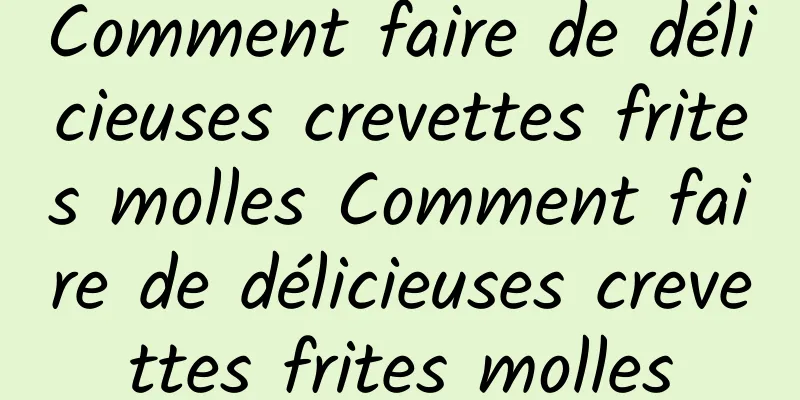 Comment faire de délicieuses crevettes frites molles Comment faire de délicieuses crevettes frites molles