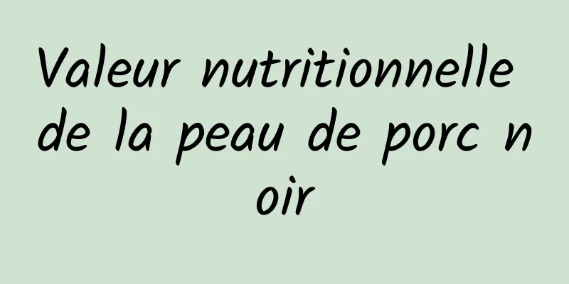 Valeur nutritionnelle de la peau de porc noir