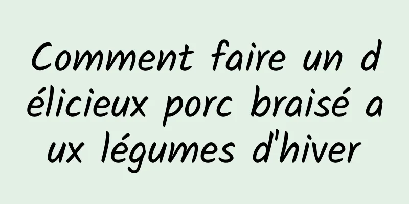 Comment faire un délicieux porc braisé aux légumes d'hiver