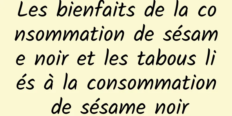 Les bienfaits de la consommation de sésame noir et les tabous liés à la consommation de sésame noir