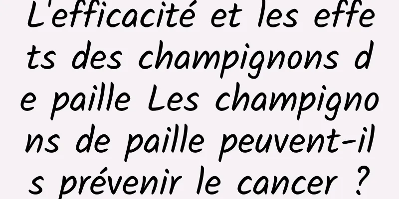 L'efficacité et les effets des champignons de paille Les champignons de paille peuvent-ils prévenir le cancer ?