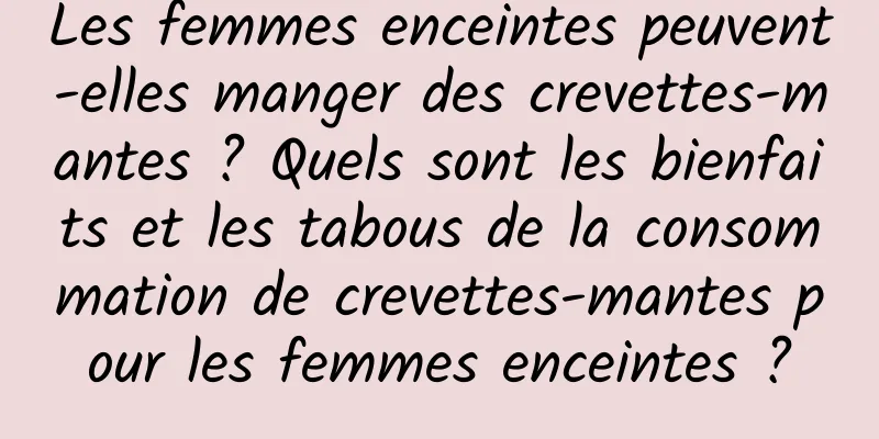 Les femmes enceintes peuvent-elles manger des crevettes-mantes ? Quels sont les bienfaits et les tabous de la consommation de crevettes-mantes pour les femmes enceintes ?