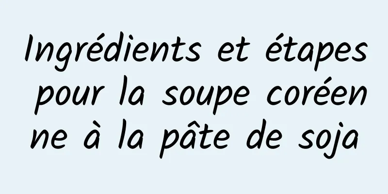 Ingrédients et étapes pour la soupe coréenne à la pâte de soja