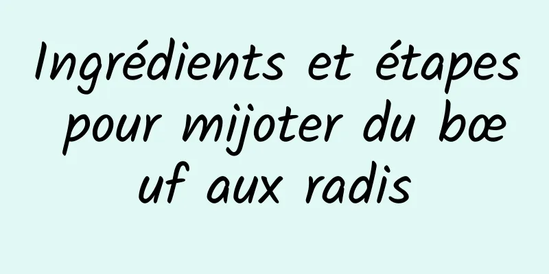 Ingrédients et étapes pour mijoter du bœuf aux radis