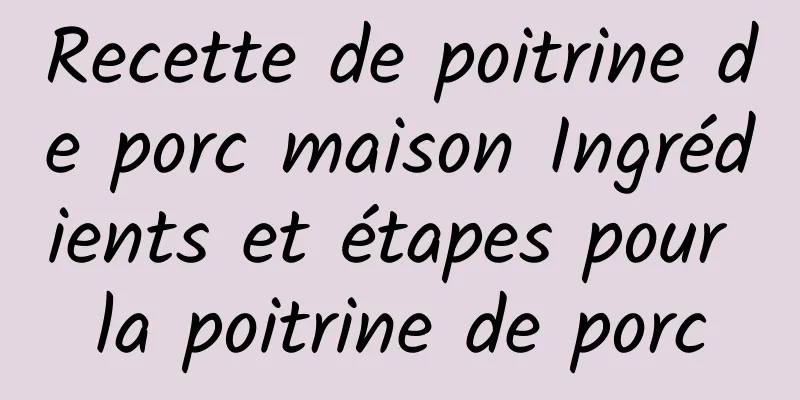 Recette de poitrine de porc maison Ingrédients et étapes pour la poitrine de porc