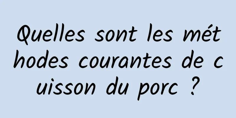 Quelles sont les méthodes courantes de cuisson du porc ?