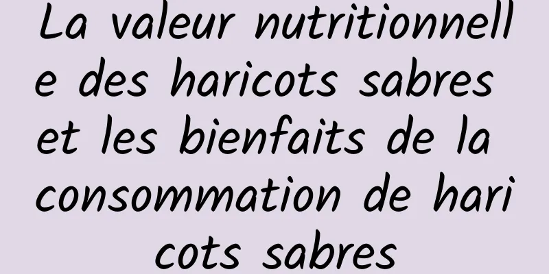 La valeur nutritionnelle des haricots sabres et les bienfaits de la consommation de haricots sabres