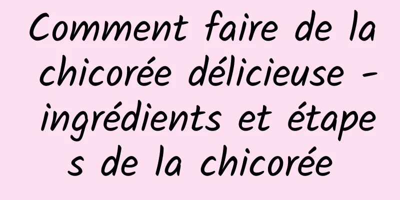 Comment faire de la chicorée délicieuse - ingrédients et étapes de la chicorée