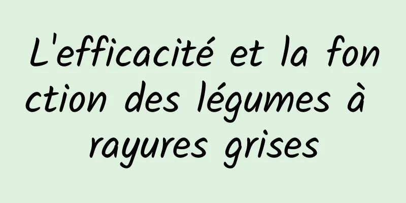 L'efficacité et la fonction des légumes à rayures grises