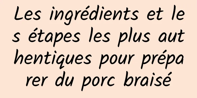 Les ingrédients et les étapes les plus authentiques pour préparer du porc braisé