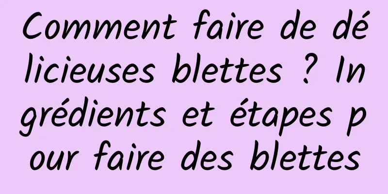 Comment faire de délicieuses blettes ? Ingrédients et étapes pour faire des blettes