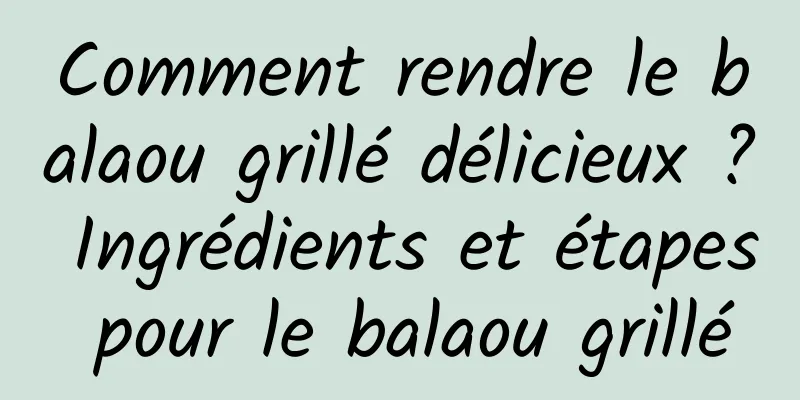 Comment rendre le balaou grillé délicieux ? Ingrédients et étapes pour le balaou grillé