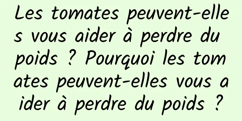 Les tomates peuvent-elles vous aider à perdre du poids ? Pourquoi les tomates peuvent-elles vous aider à perdre du poids ?