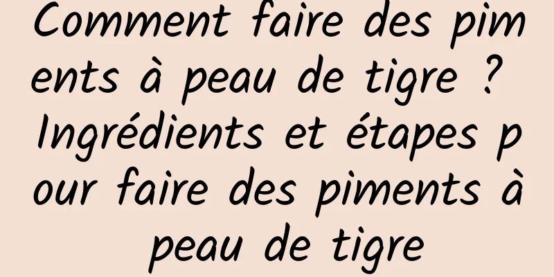 Comment faire des piments à peau de tigre ? Ingrédients et étapes pour faire des piments à peau de tigre