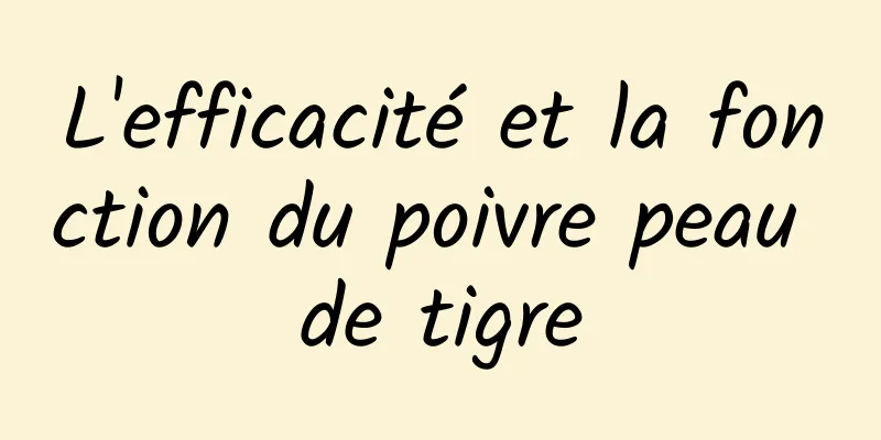 L'efficacité et la fonction du poivre peau de tigre