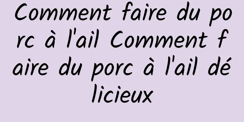 Comment faire du porc à l'ail Comment faire du porc à l'ail délicieux