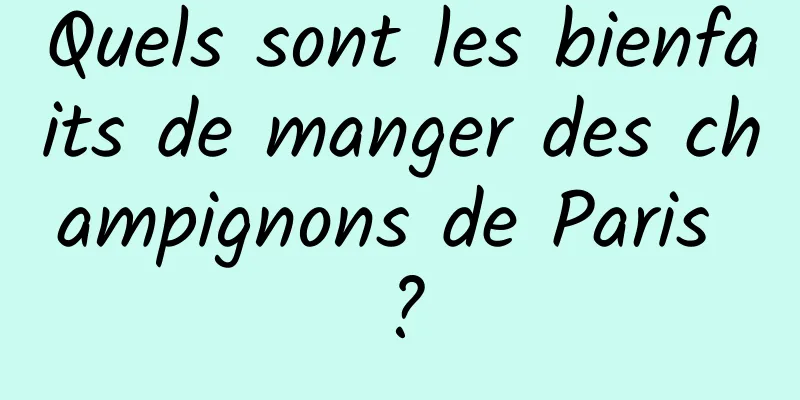 Quels sont les bienfaits de manger des champignons de Paris ?