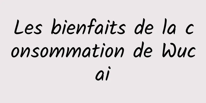 Les bienfaits de la consommation de Wucai