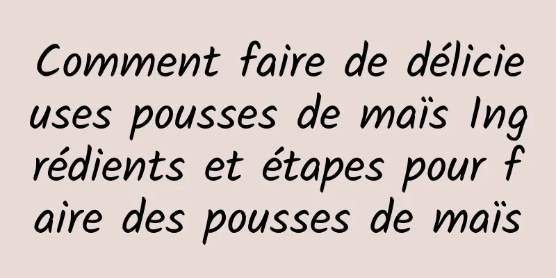 Comment faire de délicieuses pousses de maïs Ingrédients et étapes pour faire des pousses de maïs