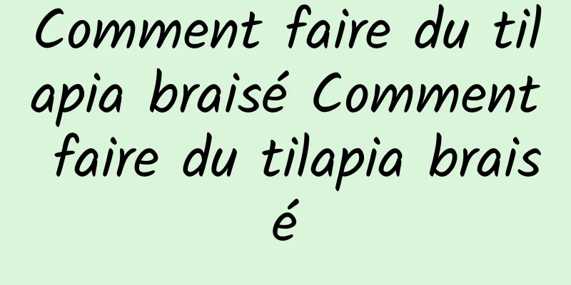 Comment faire du tilapia braisé Comment faire du tilapia braisé