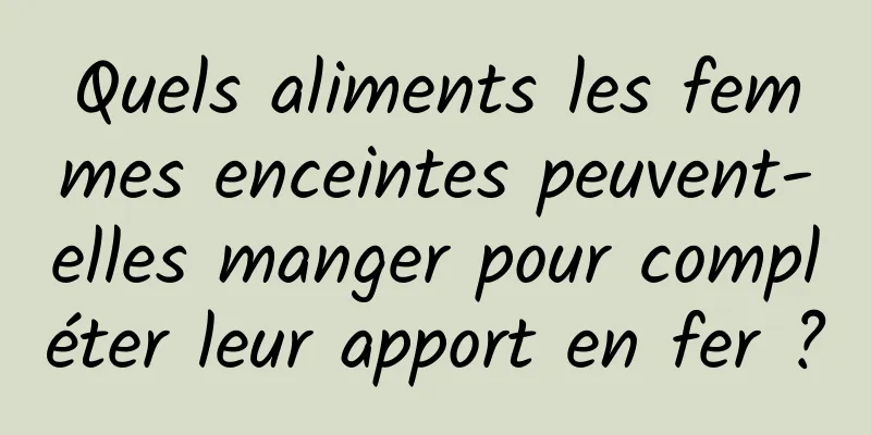 Quels aliments les femmes enceintes peuvent-elles manger pour compléter leur apport en fer ?