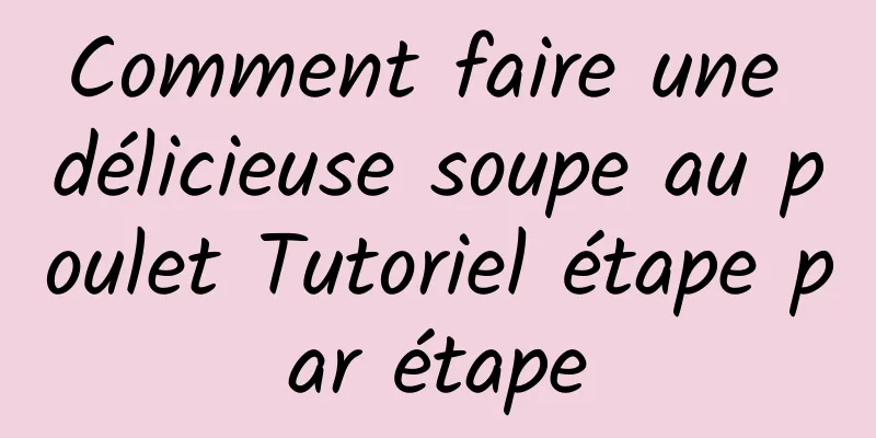 Comment faire une délicieuse soupe au poulet Tutoriel étape par étape