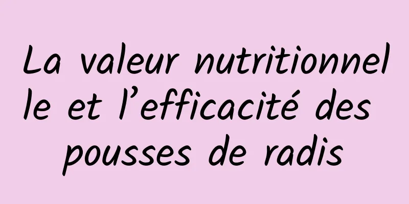 La valeur nutritionnelle et l’efficacité des pousses de radis