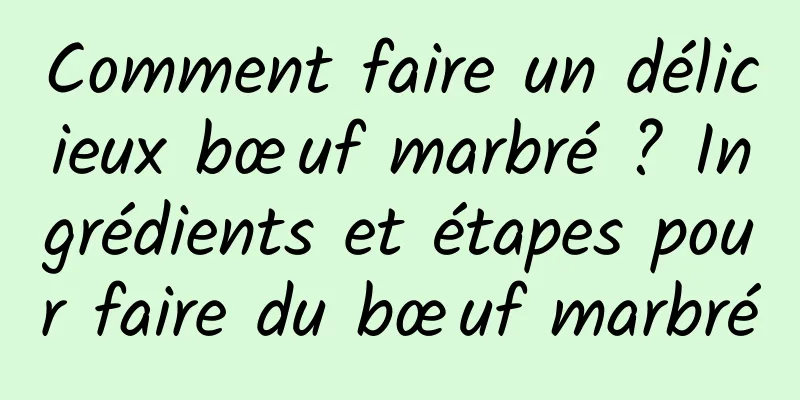 Comment faire un délicieux bœuf marbré ? Ingrédients et étapes pour faire du bœuf marbré