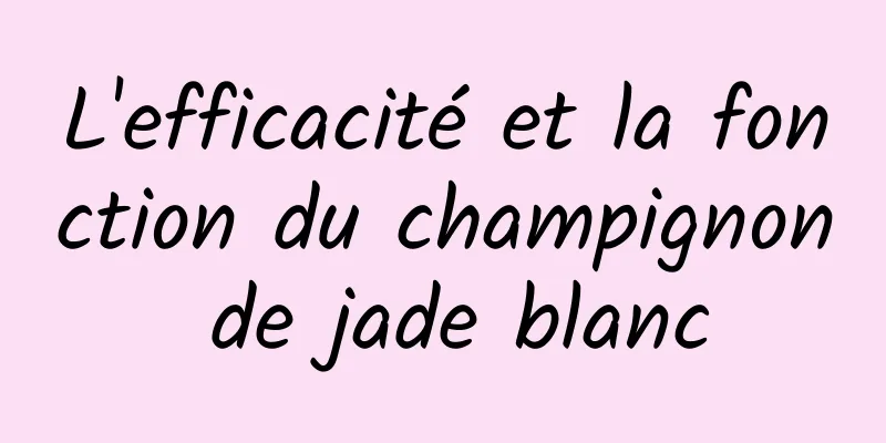 L'efficacité et la fonction du champignon de jade blanc