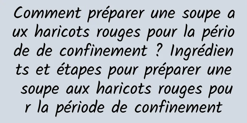 Comment préparer une soupe aux haricots rouges pour la période de confinement ? Ingrédients et étapes pour préparer une soupe aux haricots rouges pour la période de confinement