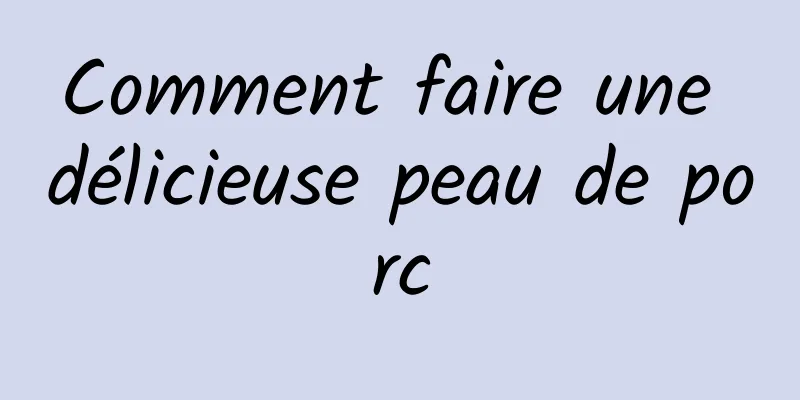 Comment faire une délicieuse peau de porc