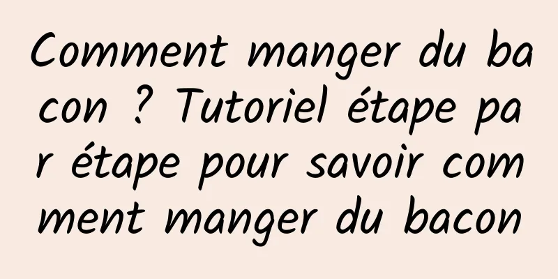 Comment manger du bacon ? Tutoriel étape par étape pour savoir comment manger du bacon