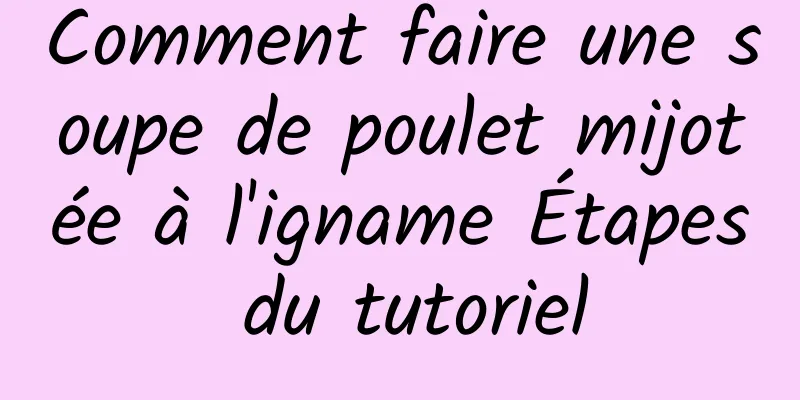 Comment faire une soupe de poulet mijotée à l'igname Étapes du tutoriel