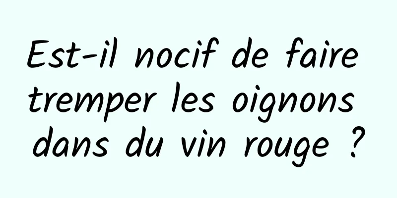 Est-il nocif de faire tremper les oignons dans du vin rouge ?